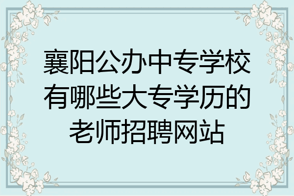 襄阳公办中专学校有哪些大专学历的老师招聘网站