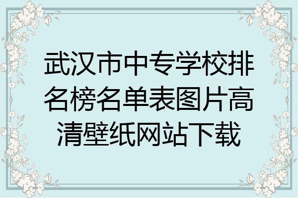 武汉市中专学校排名榜名单表图片高清壁纸网站下载