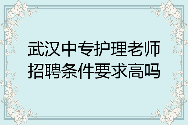 武汉中专护理老师招聘条件要求高吗