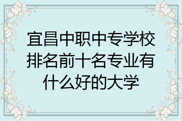 宜昌中职中专学校排名前十名专业有什么好的大学