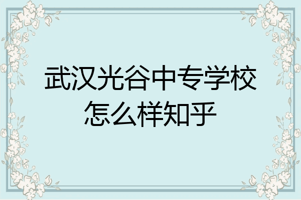 武汉光谷中专学校怎么样知乎