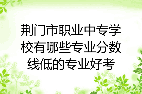 荆门市职业中专学校有哪些专业分数线低的专业好考