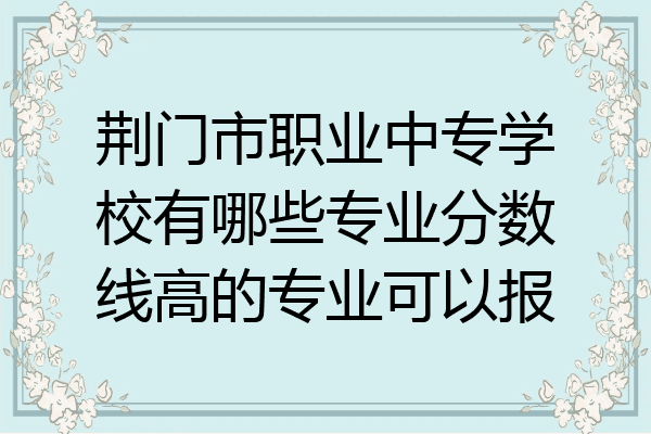荆门市职业中专学校有哪些专业分数线高的专业可以报