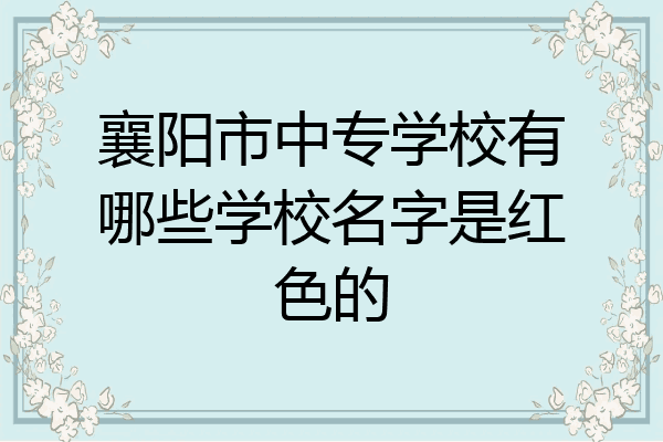 襄阳市中专学校有哪些学校名字是红色的