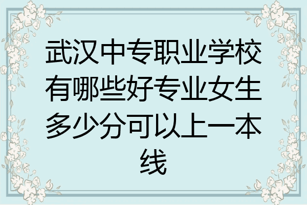 武汉中专职业学校有哪些好专业女生多少分可以上一本线