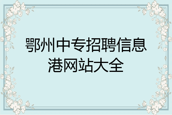 鄂州中专招聘信息港网站大全