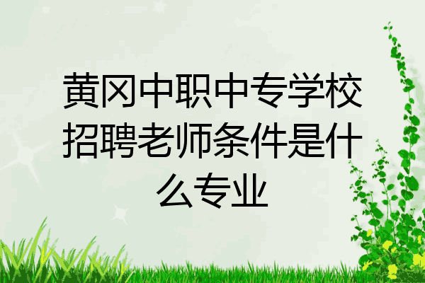 黄冈中职中专学校招聘老师条件是什么专业