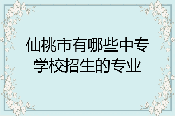 仙桃市有哪些中专学校招生的专业