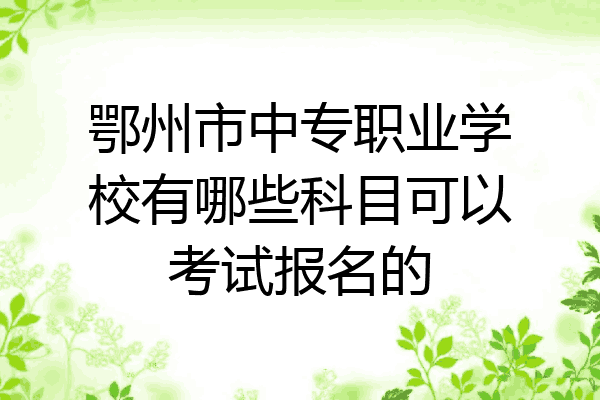 鄂州市中专职业学校有哪些科目可以考试报名的