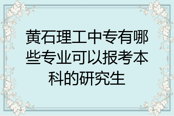 黄石理工中专有哪些专业可以报考本科的研究生