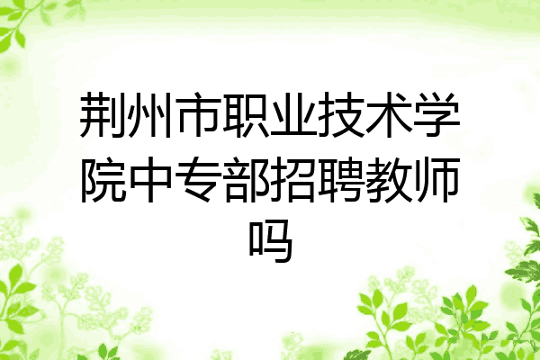 荆州市职业技术学院中专部招聘教师吗