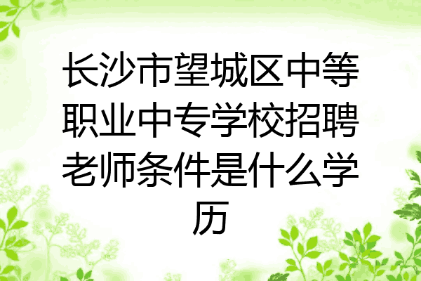 长沙市望城区中等职业中专学校招聘老师条件是什么学历