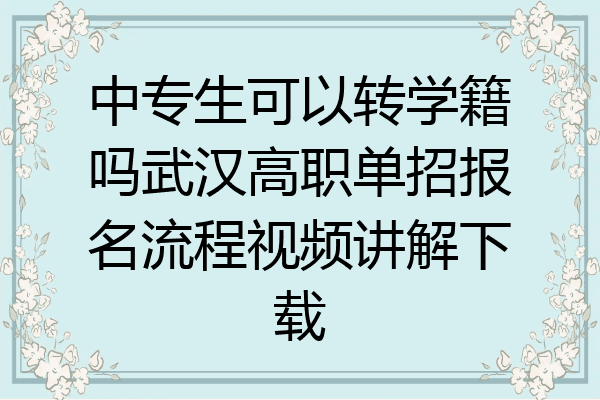 中专生可以转学籍吗武汉高职单招报名流程视频讲解下载