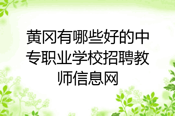黄冈有哪些好的中专职业学校招聘教师信息网