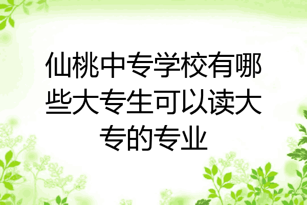 仙桃中专学校有哪些大专生可以读大专的专业