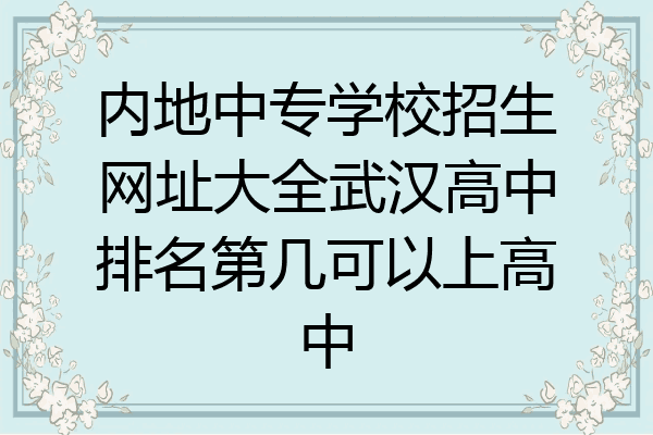 内地中专学校招生网址大全武汉高中排名第几可以上高中
