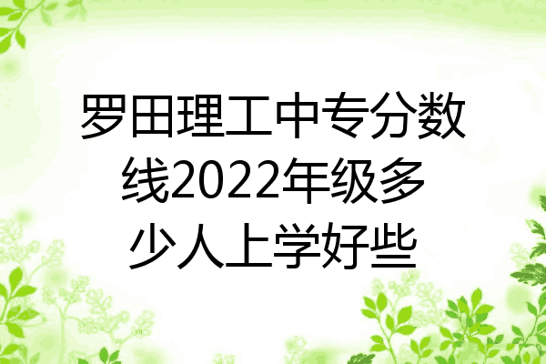 罗田理工中专分数线2022年级多少人上学好些