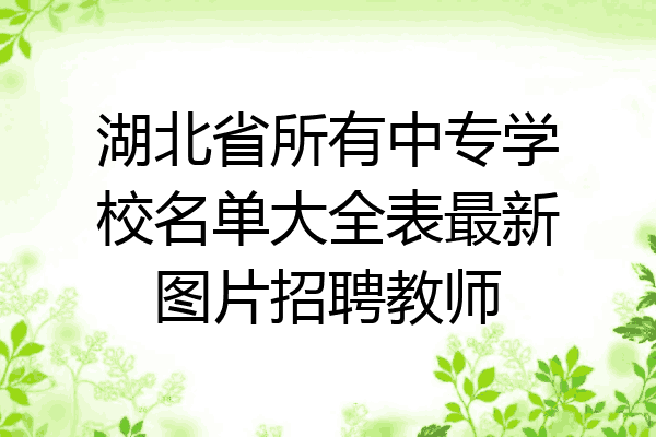 湖北省所有中专学校名单大全表最新图片招聘教师