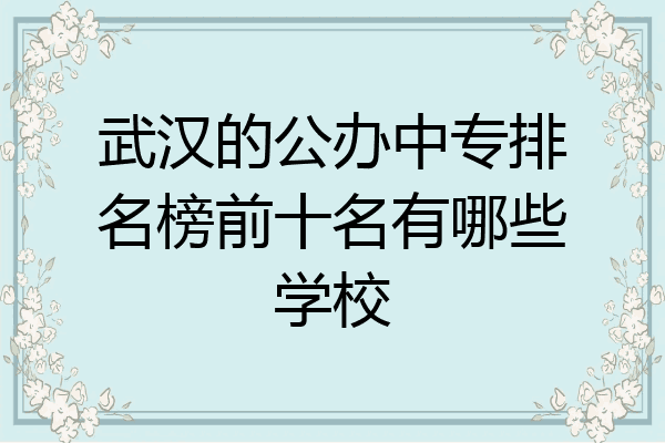 武汉的公办中专排名榜前十名有哪些学校