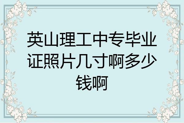 英山理工中专毕业证照片几寸啊多少钱啊