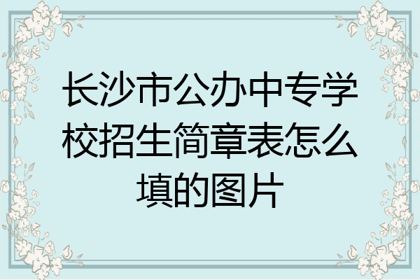 长沙市公办中专学校招生简章表怎么填的图片