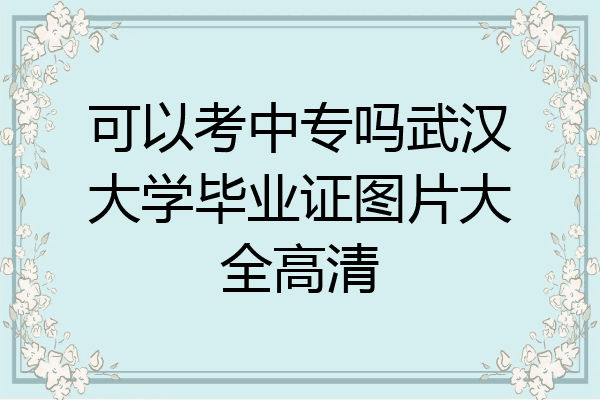 可以考中专吗武汉大学毕业证图片大全高清