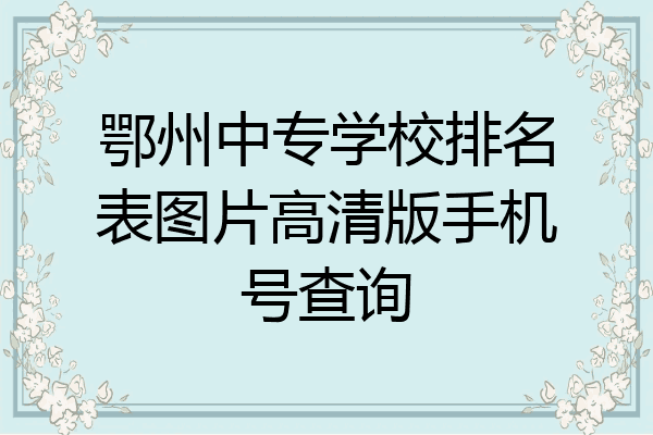 鄂州中专学校排名表图片高清版手机号查询