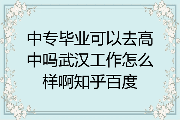 中专毕业可以去高中吗武汉工作怎么样啊知乎百度