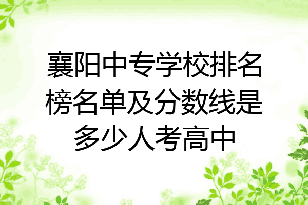 襄阳中专学校排名榜名单及分数线是多少人考高中