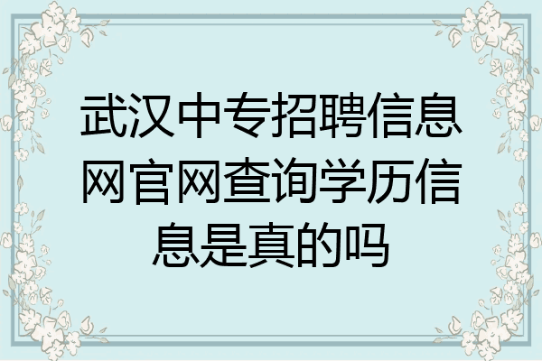 武汉中专招聘信息网官网查询学历信息是真的吗