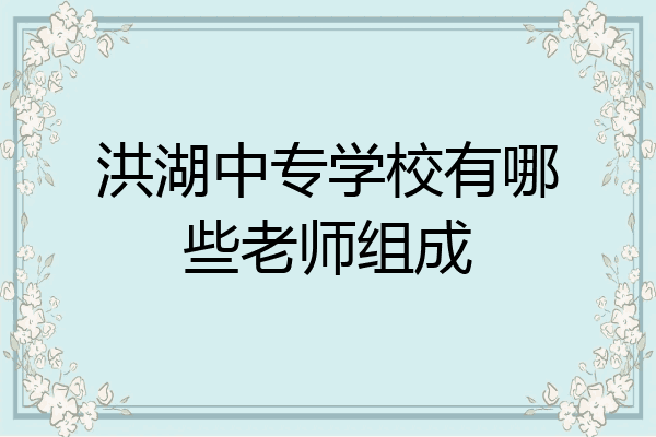 洪湖中专学校有哪些老师组成