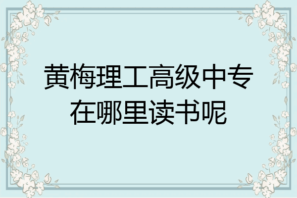 黄梅理工高级中专在哪里读书呢