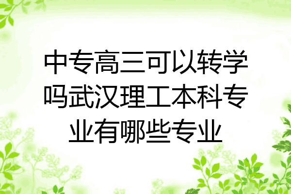 中专高三可以转学吗武汉理工本科专业有哪些专业