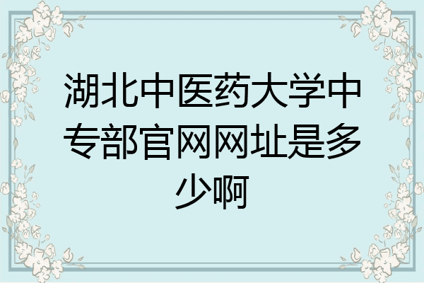 湖北中医药大学中专部官网网址是多少啊