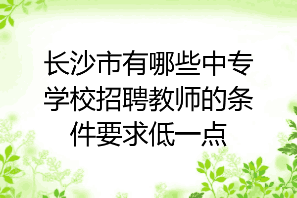 长沙市有哪些中专学校招聘教师的条件要求低一点