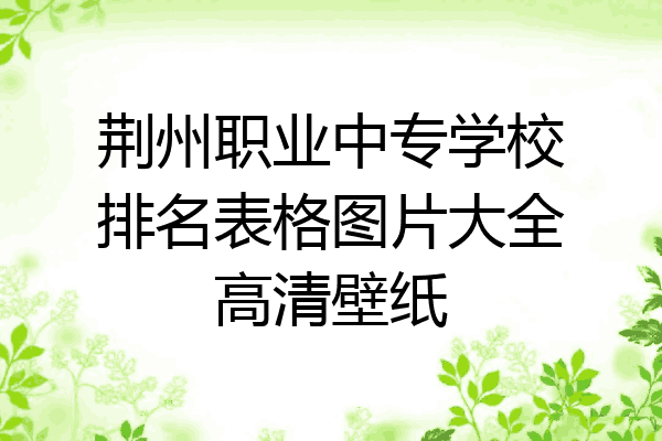 荆州职业中专学校排名表格图片大全高清壁纸