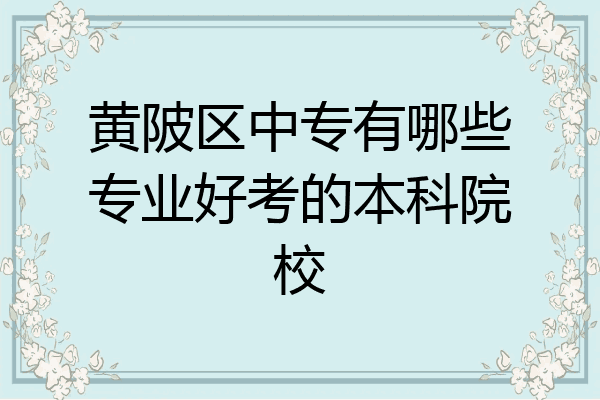 黄陂区中专有哪些专业好考的本科院校