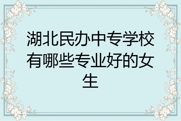 湖北民办中专学校有哪些专业好的女生