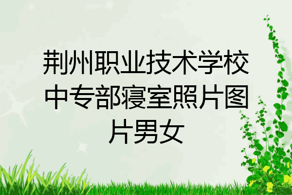 荆州职业技术学校中专部寝室照片图片男女