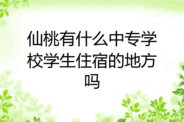 仙桃有什么中专学校学生住宿的地方吗