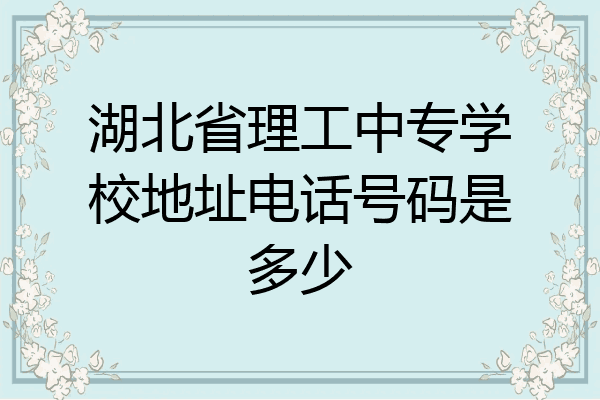 湖北省理工中专学校地址电话号码是多少