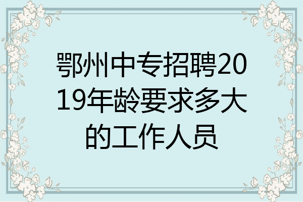 鄂州中专招聘2019年龄要求多大的工作人员