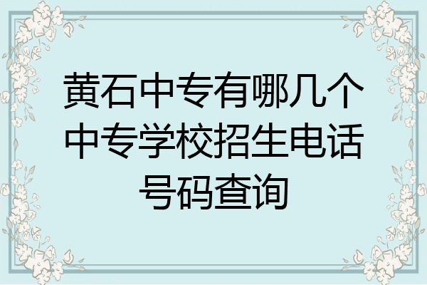 黄石中专有哪几个中专学校招生电话号码查询