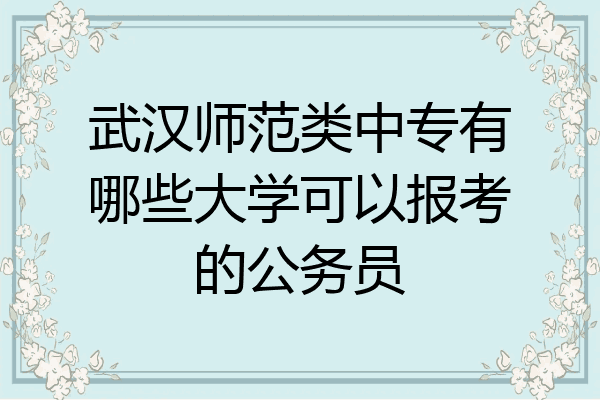 武汉师范类中专有哪些大学可以报考的公务员