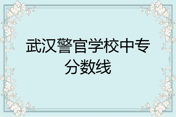 武汉警官学校中专分数线