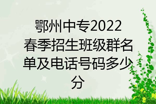 鄂州中专2022春季招生班级群名单及电话号码多少分