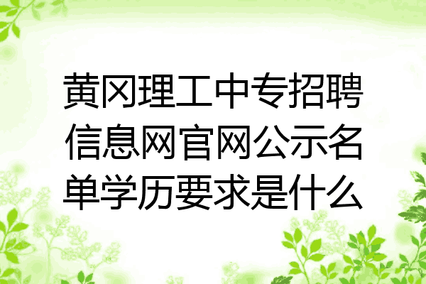 黄冈理工中专招聘信息网官网公示名单学历要求是什么