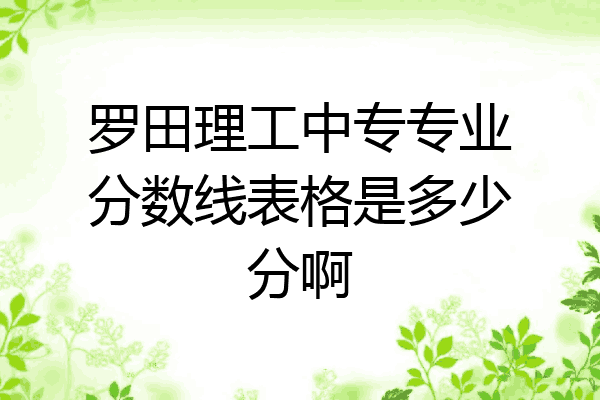 罗田理工中专专业分数线表格是多少分啊