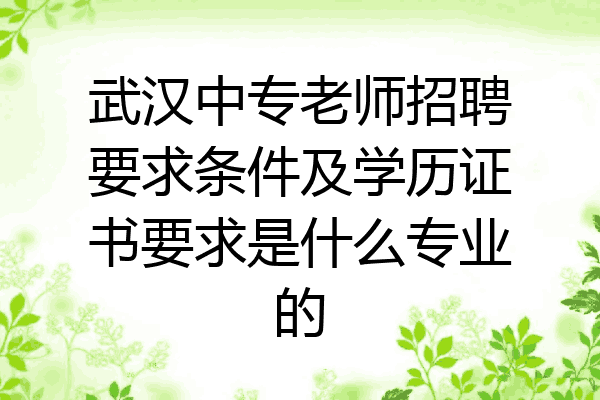 武汉中专老师招聘要求条件及学历证书要求是什么专业的