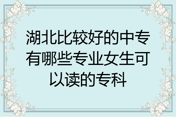 湖北比较好的中专有哪些专业女生可以读的专科